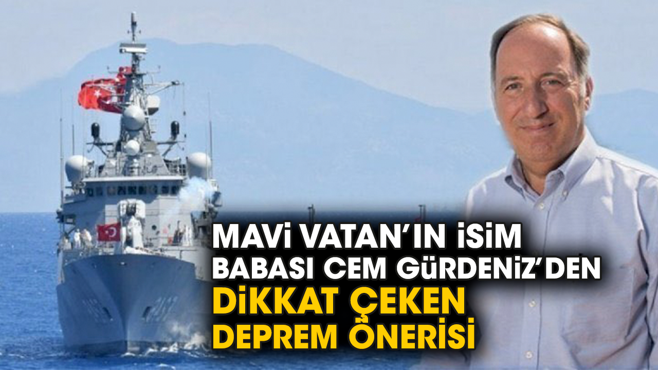 Mavi Vatan’ın isim babası Cem Gürdeniz’den dikkat çeken deprem önerisi