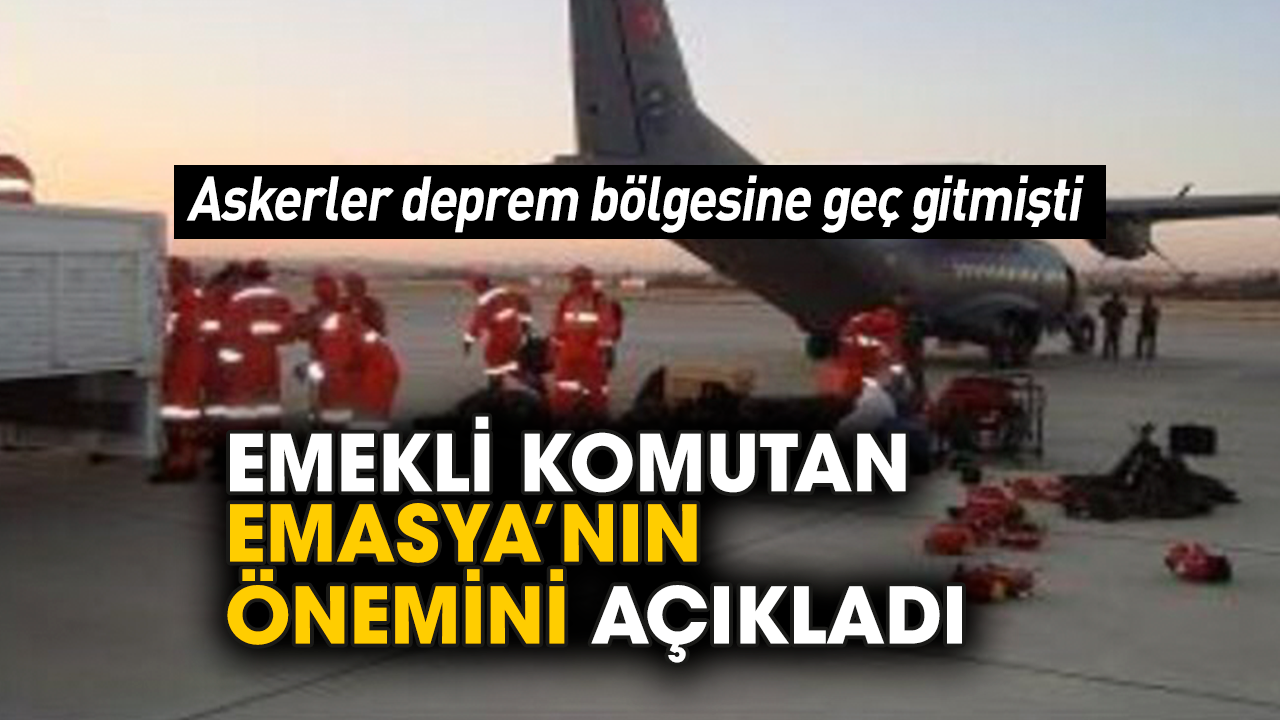 Askerler deprem bölgesine geç gitmişti! Emekli komutan EMASYA’nın önemini açıkladı