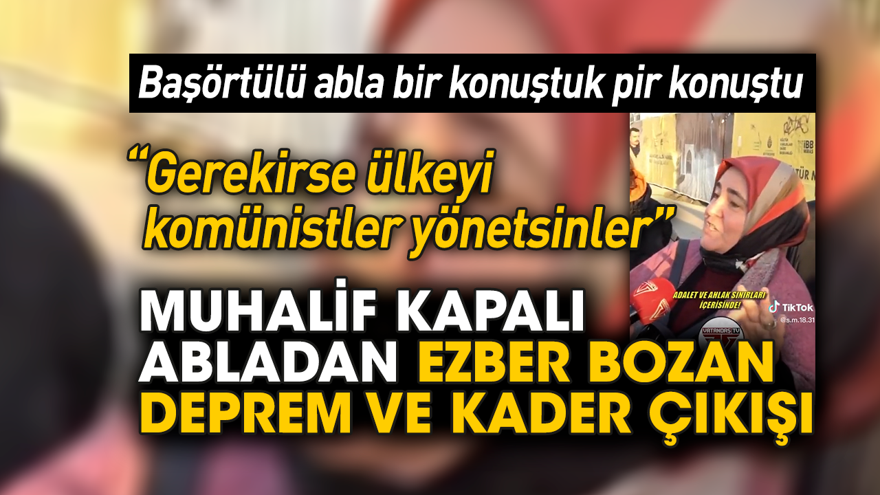 Muhalif kapalı abladan ezber bozan deprem ve kader çıkışı
