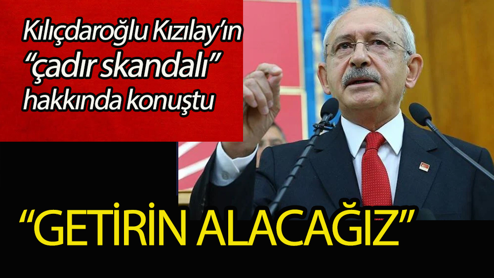 Kılıçdaroğlu “çadır skandalı” hakkında sert konuştu: Getirin alacağız!