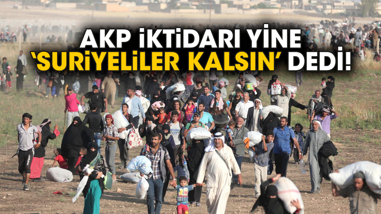 AKP iktidarı yine Suriyeliler kalsın dedi!