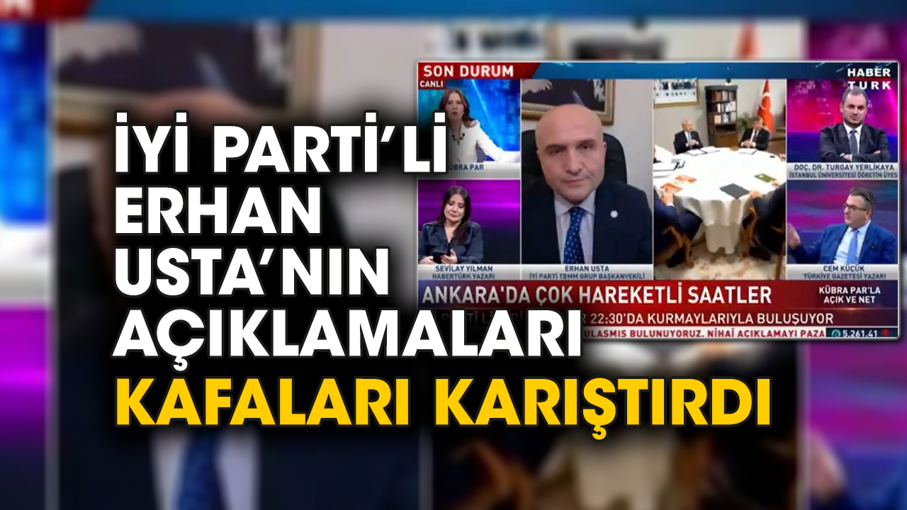 İYİ Parti'li Erhan Usta’nın açıklamaları kafaları karıştırdı
