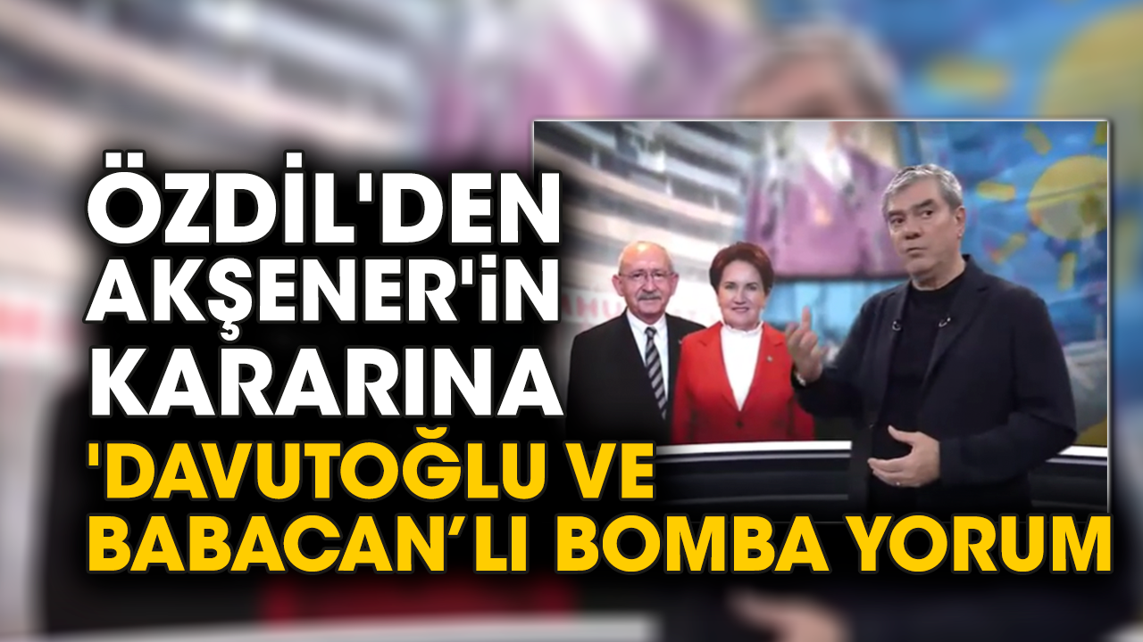 Yılmaz Özdil'den Akşener'in kararına 'Davutoğlu ve Babacan’lı bomba yorum