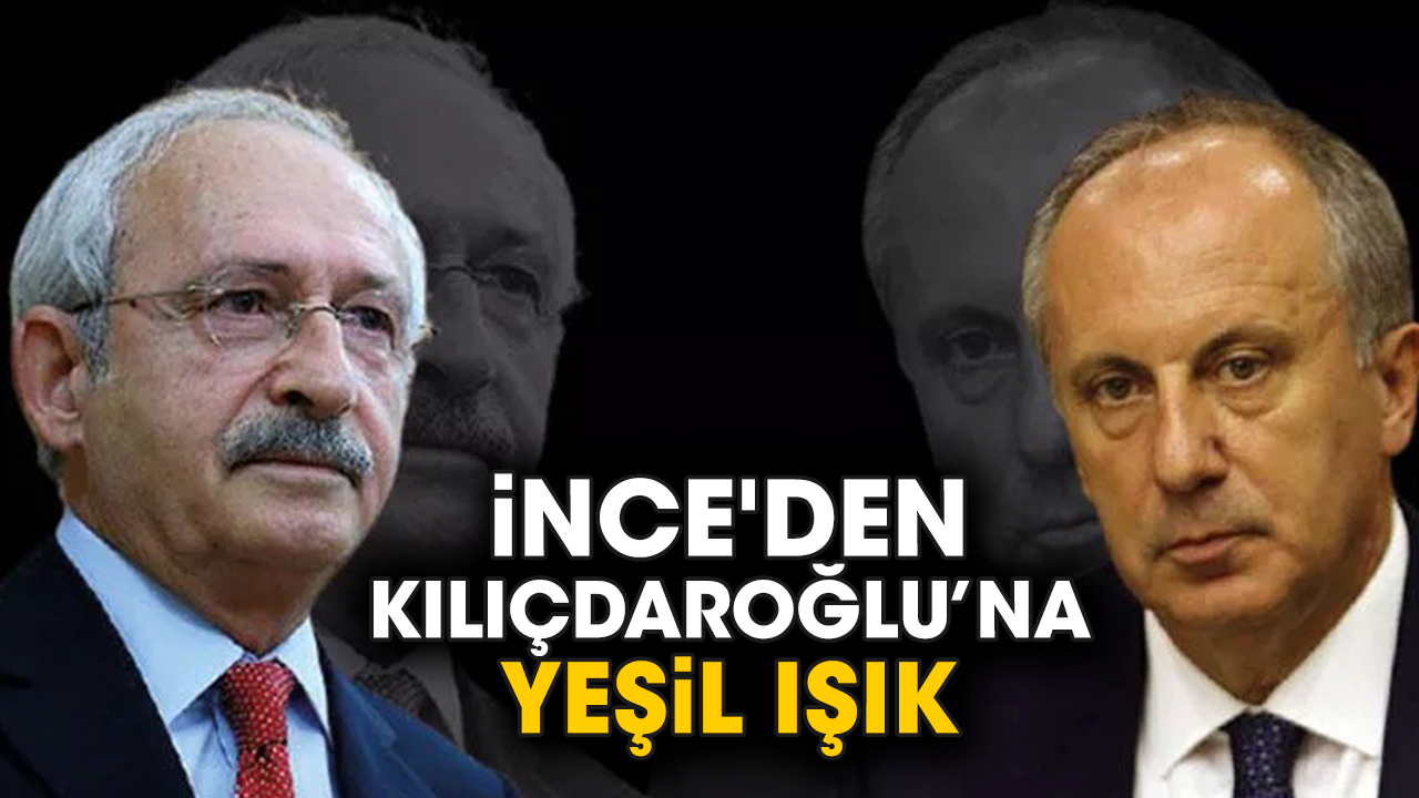 İnce'den Kılıçdaroğlu’na yeşil ışık
