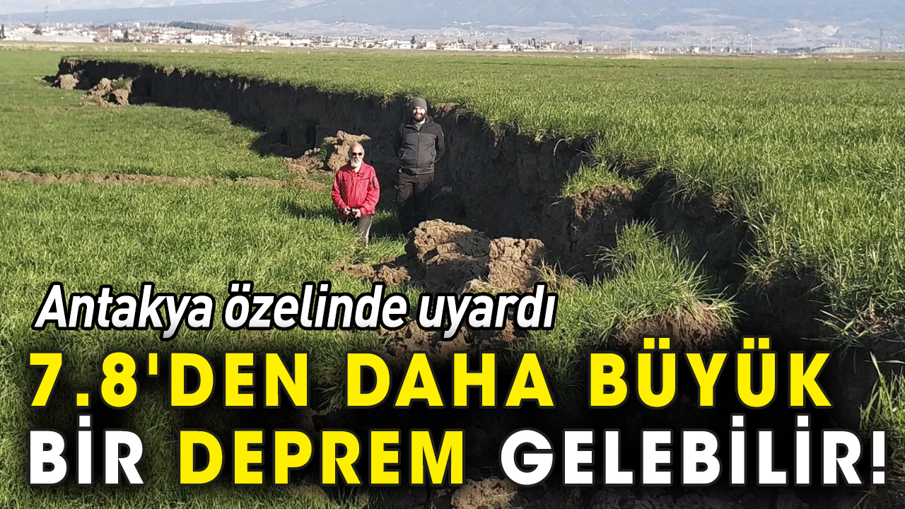 Antakya özelinde uyardı: 7.8'den daha büyük deprem gelebilir!