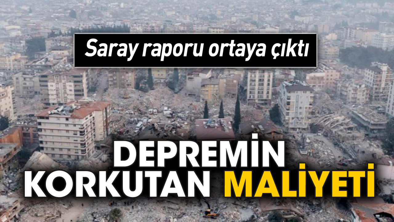 Saray raporu ortaya çıktı! Depremin korkutan maliyeti