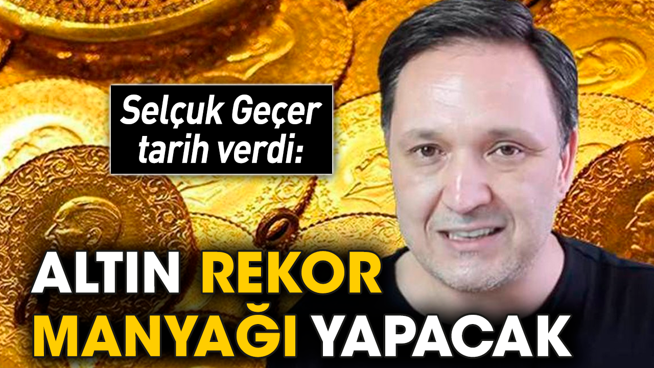 Selçuk Geçer tarih verdi: Altın rekor manyağı yapacak