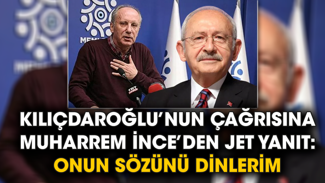 Kılıçdaroğlu’nun çağrısına Muharrem İnce’den jet yanıt: Onun sözünü dinlerim