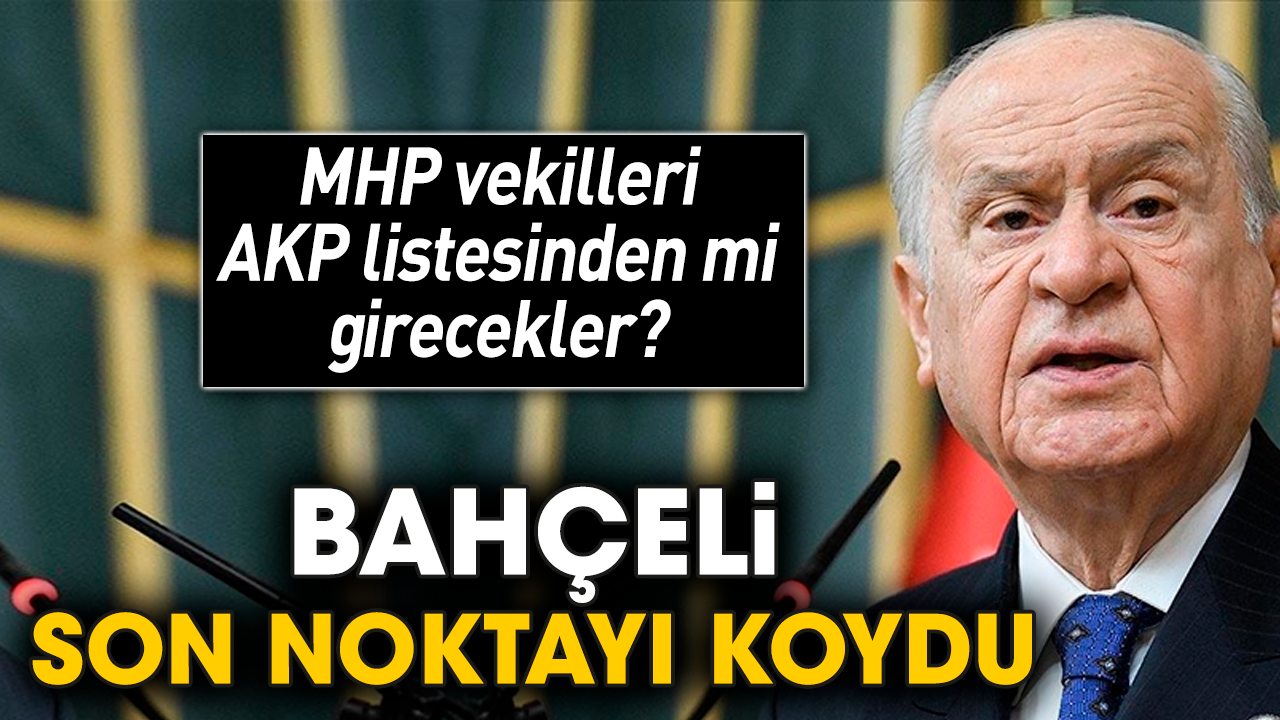MHP vekilleri AKP listesinden mi girecekler? Bahçeli son noktayı koydu