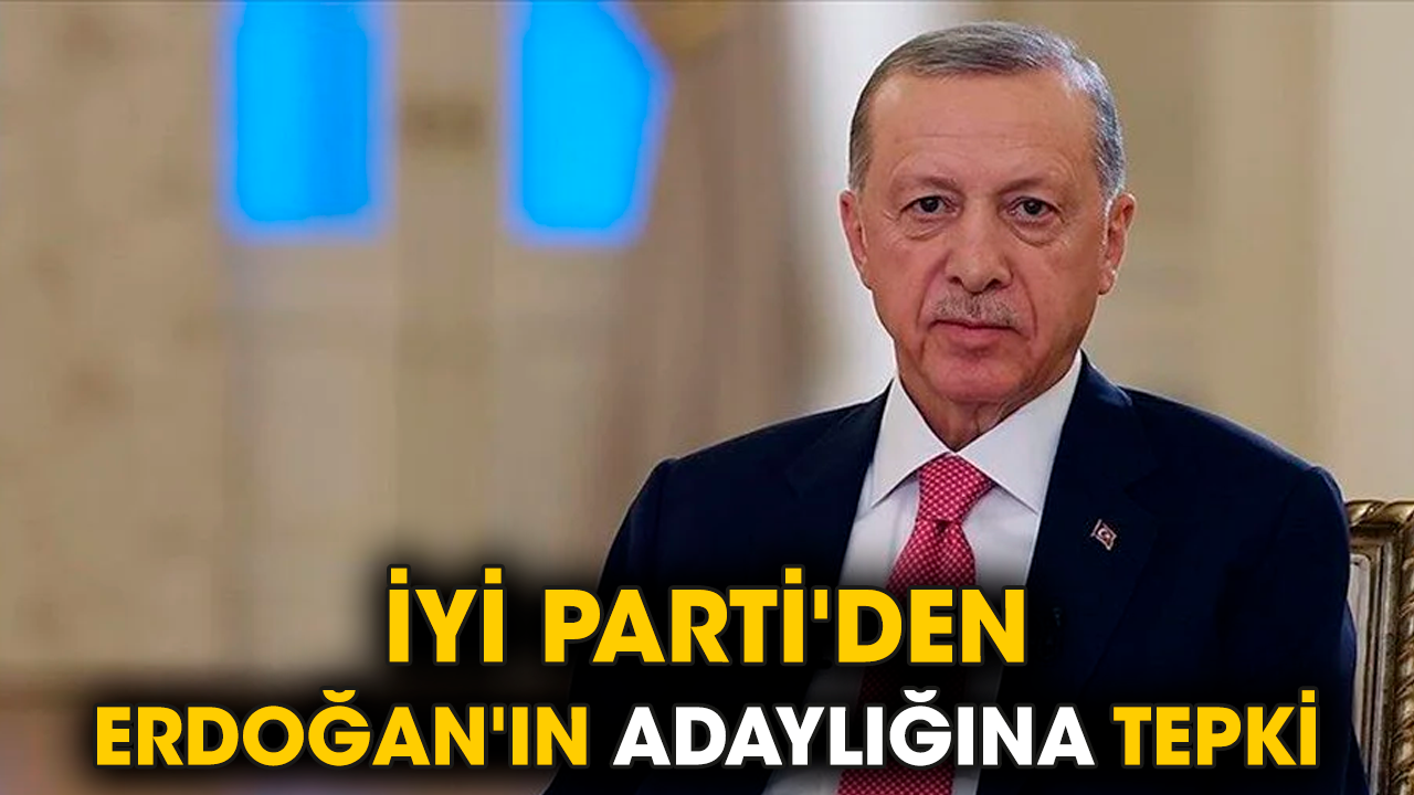 İYİ Parti'den Erdoğan'ın adaylığına tepki