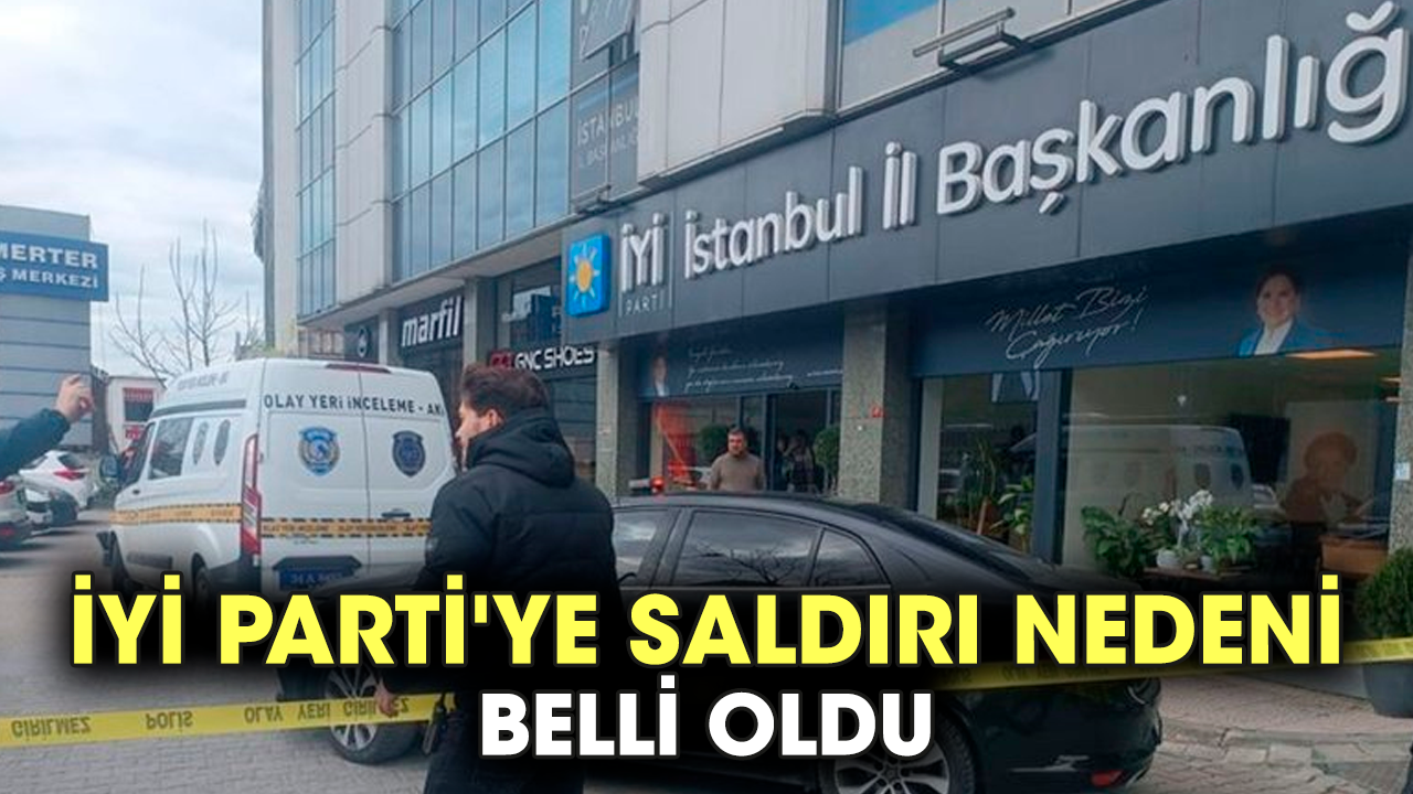 İYİ Parti'ye saldırı nedeni belli oldu