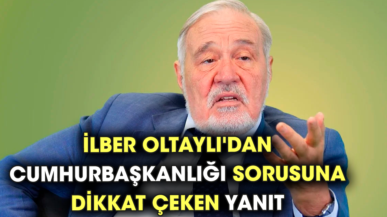 İlber Oltaylı'dan Cumhurbaşkanlığı sorusuna dikkat çeken yanıt