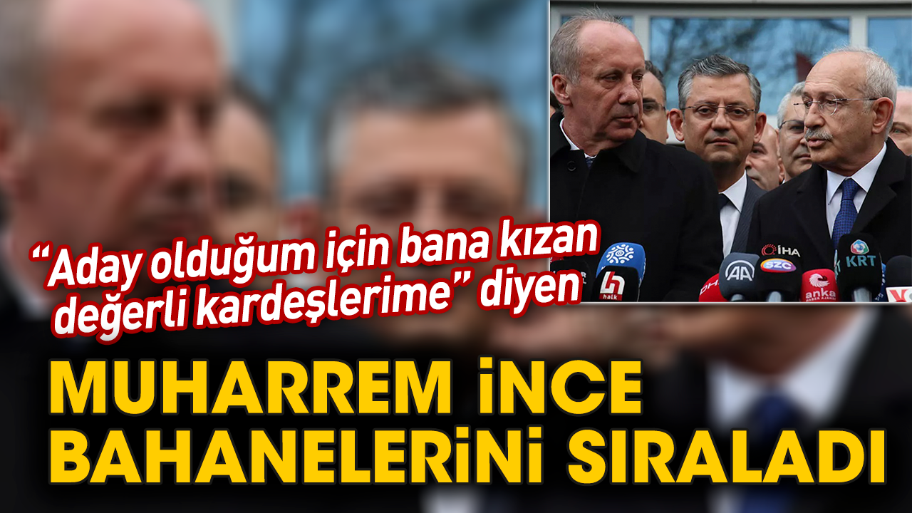 “Aday olduğum için bana kızan değerli kardeşlerime” diyen Muharrem İnce bahanelerini sıraladı