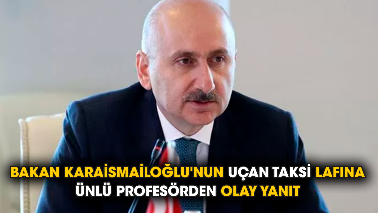 Bakan Karaismailoğlu'nun uçan taksi lafına ünlü profesörden olay yanıt