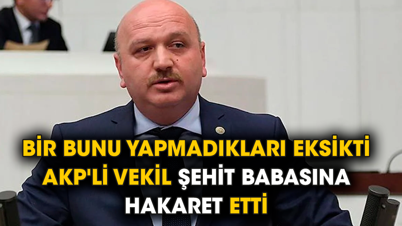 Bir bunu yapmadıkları eksikti! AKP'li vekil şehit babasına hakaret etti