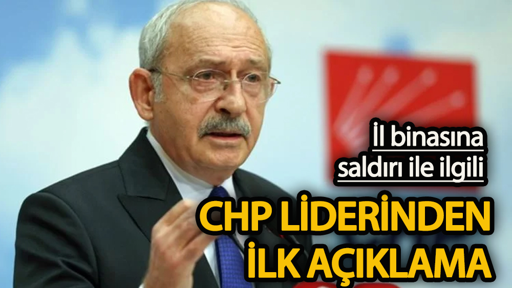 İl Başkanlığı’na saldırı hakkında  CHP lideri Kılıçdaroğlu’ndan ilk açıklama