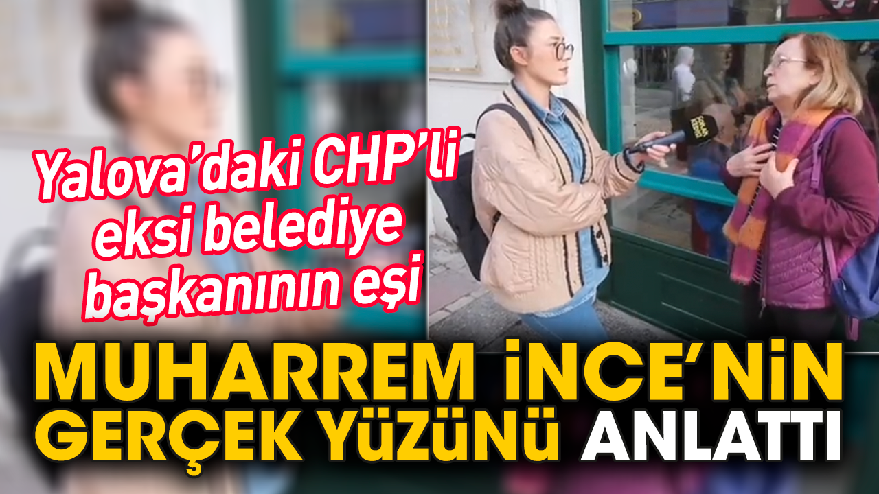 Yalova’daki CHP’li eksi belediye başkanının eşi Muharrem İnce’nin gerçek yüzünü anlattı