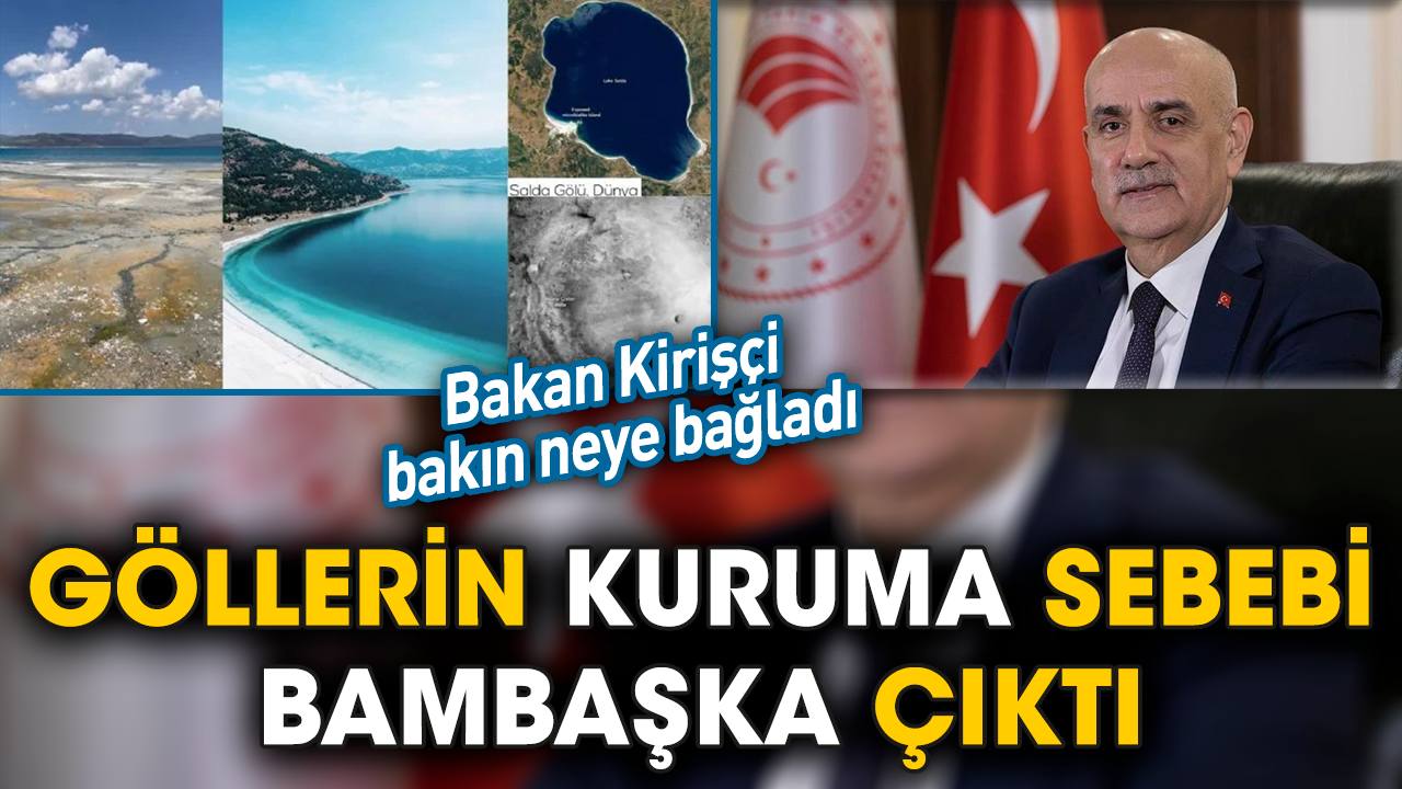 Bakan Kirişçi, kuraklığı coğrafi şartlara ve nüfus artışına bağladı. Göllerin kuruma sebebi bambaşka çıktı