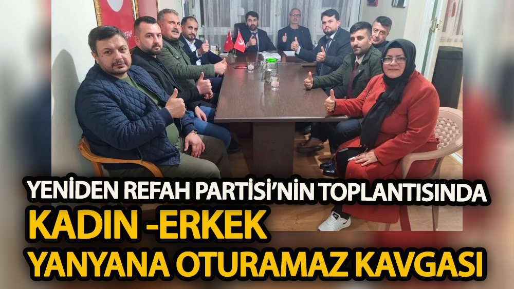 Yeniden Refah Partisi'nin toplantısında "kadın - erkek yanyana oturamaz" kavgası