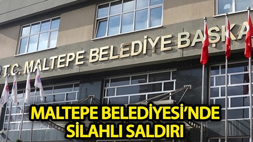 Maltepe Belediyesi’nde silahlı saldırı