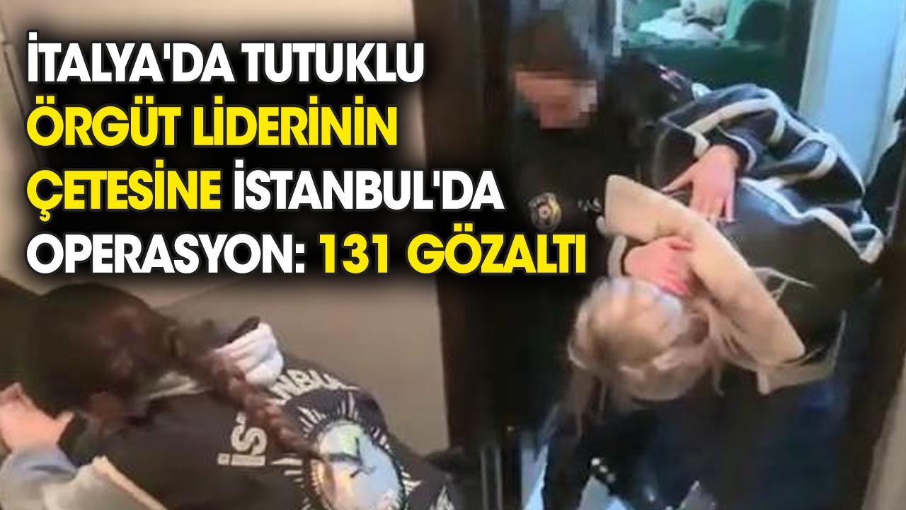 İtalya'da tutuklu suç örgütü liderinin çetesine İstanbul'da operasyon