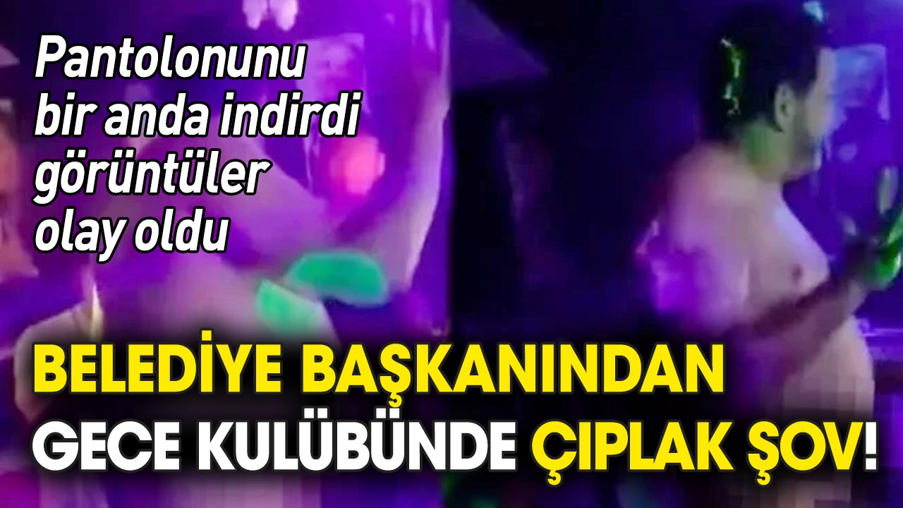 Belediye başkanından gece kulübünde çıplak şov!