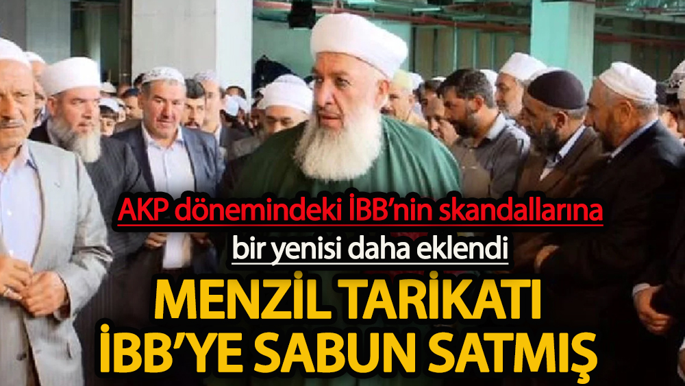 AKP dönemindeki İBB’nin skandallarına bir yenisi daha eklendi  Menzil Tarikat'ı İBB’ye sabun satmış