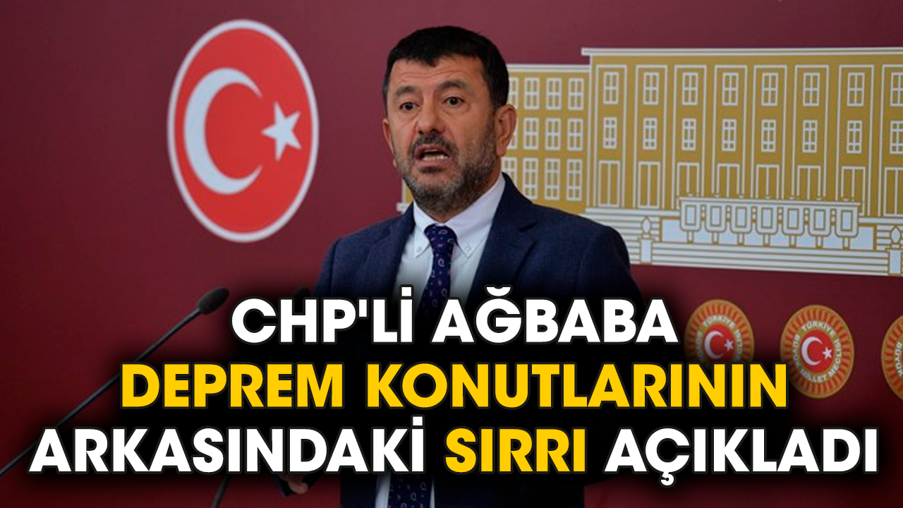 CHP'li Ağbaba deprem konutlarının arkasındaki sırrı açıkladı