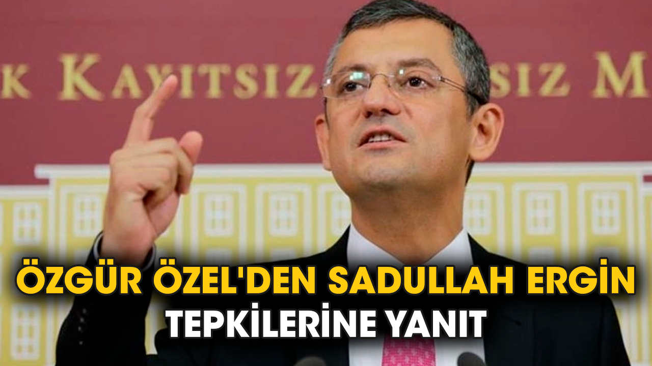 Özgür Özel'den Sadullah Ergin tepkilerine yanıt