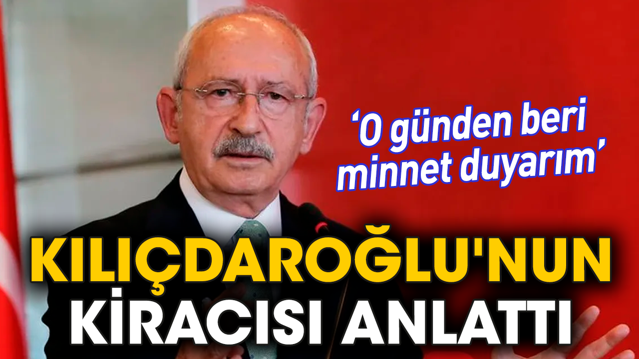 Kılıçdaroğlu'nun kiracısı anlattı