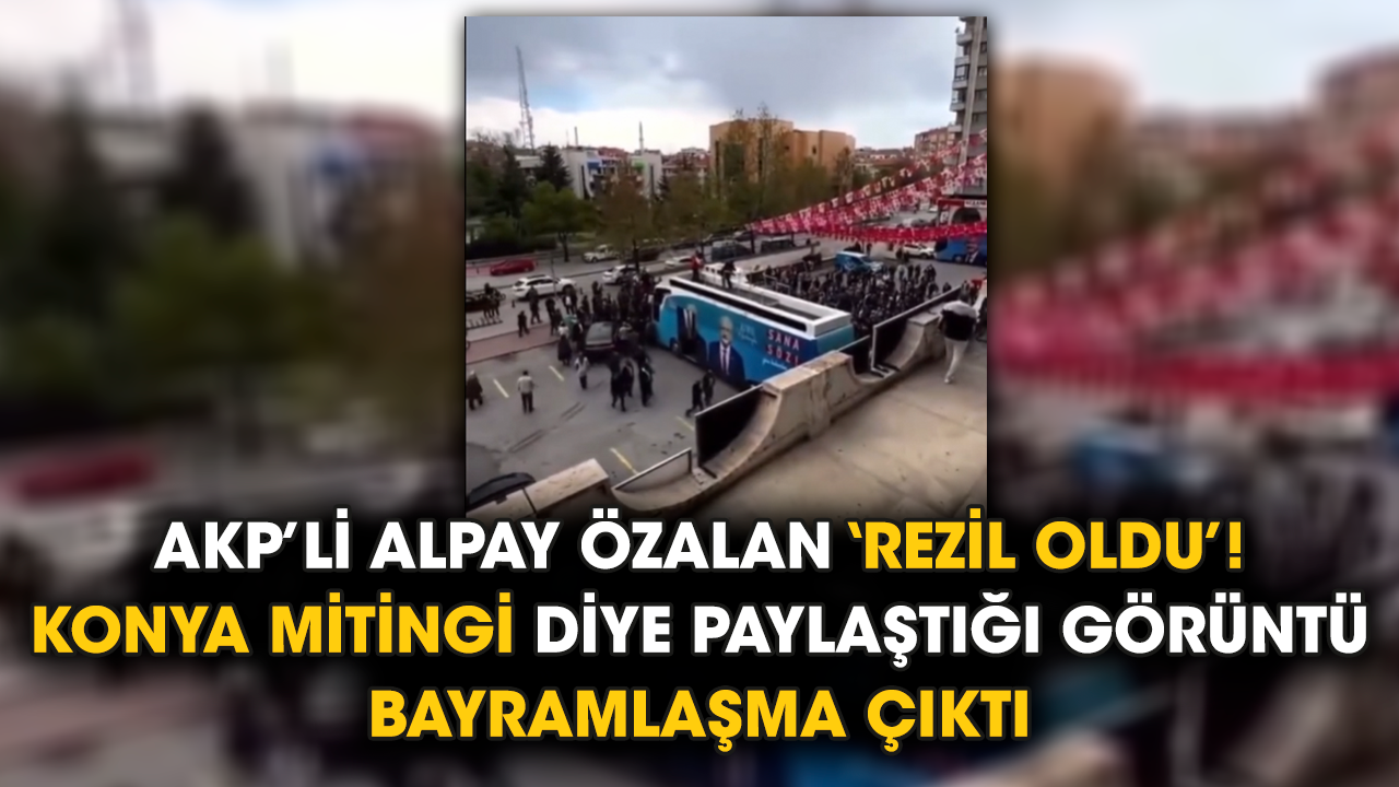 AKP’li Alpay Özalan ‘rezil oldu’! Konya mitingi diye paylaştığı görüntü bayramlaşma çıktı