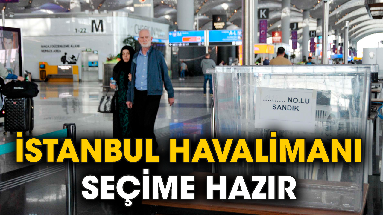 İstanbul Havalimanı seçime hazır