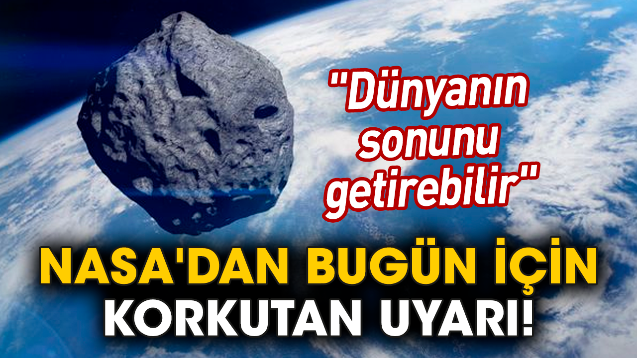 NASA'dan bugün için korkutan uyarı! "Dünyanın sonunu getirebilir"