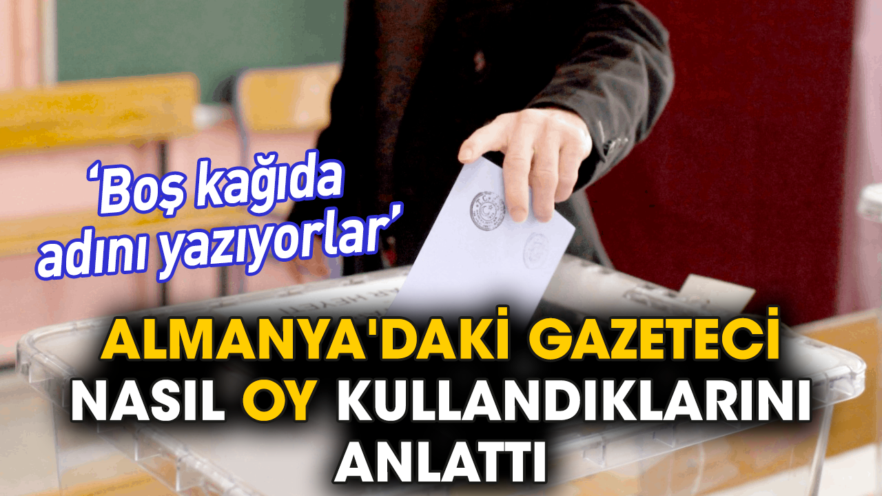 Almanya'daki gazeteci nasıl oy kullandıklarını anlattı