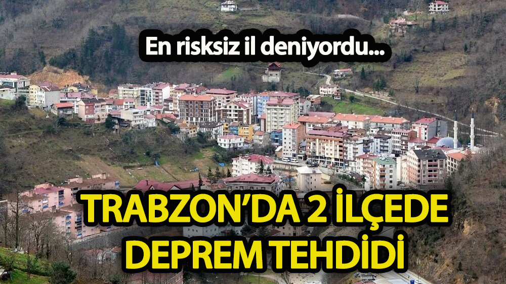 En risksiz il deniyordu Trabzon'da 2 ilçede deprem tehdidi