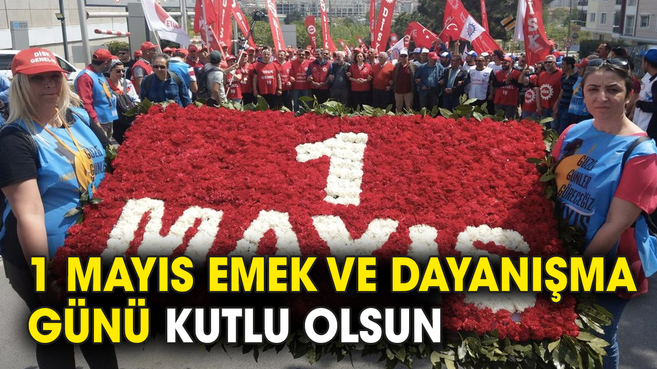 1 Mayıs Emek ve Dayanışma Günü kutlu olsun
