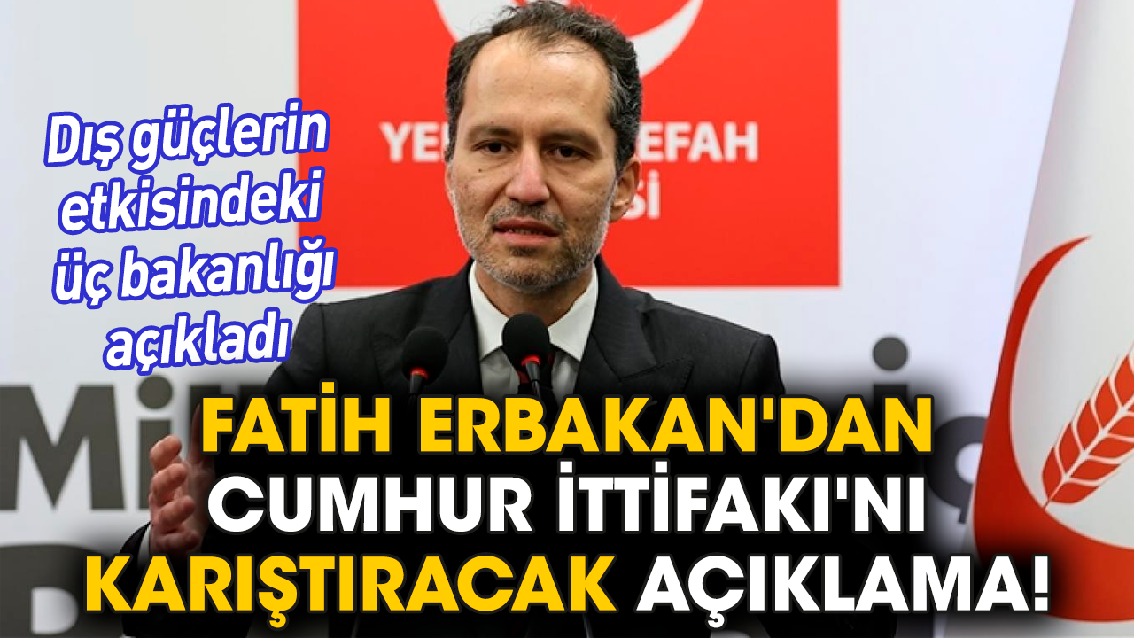 Fatih Erbakan'dan Cumhur İttifakı'nı karıştıracak açıklama! Dış güçlerin etkisindeki üç bakanlığı açıkladı
