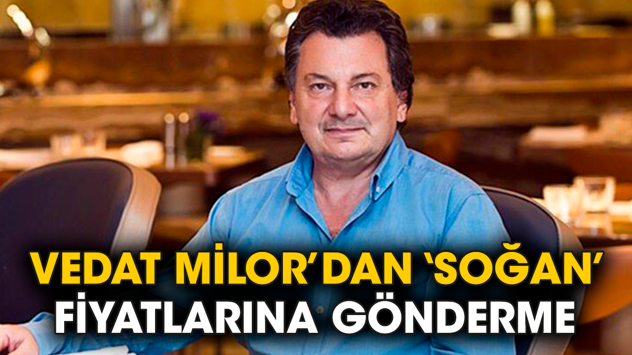 Vedat Milor’dan ‘soğan’ fiyatlarına gönderme