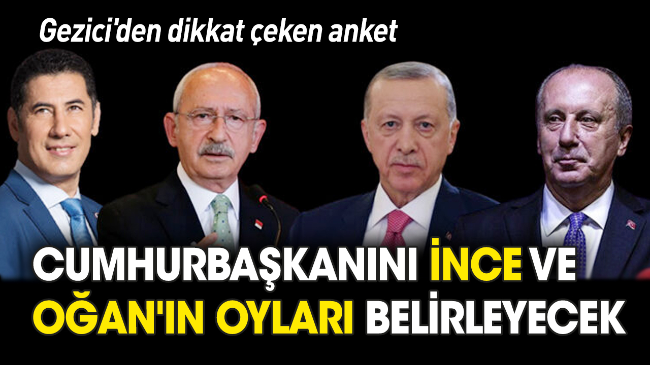 Gezici'den dikkat çeken anket: Cumhurbaşkanını İnce ve Oğan'ın oyları belirleyecek!