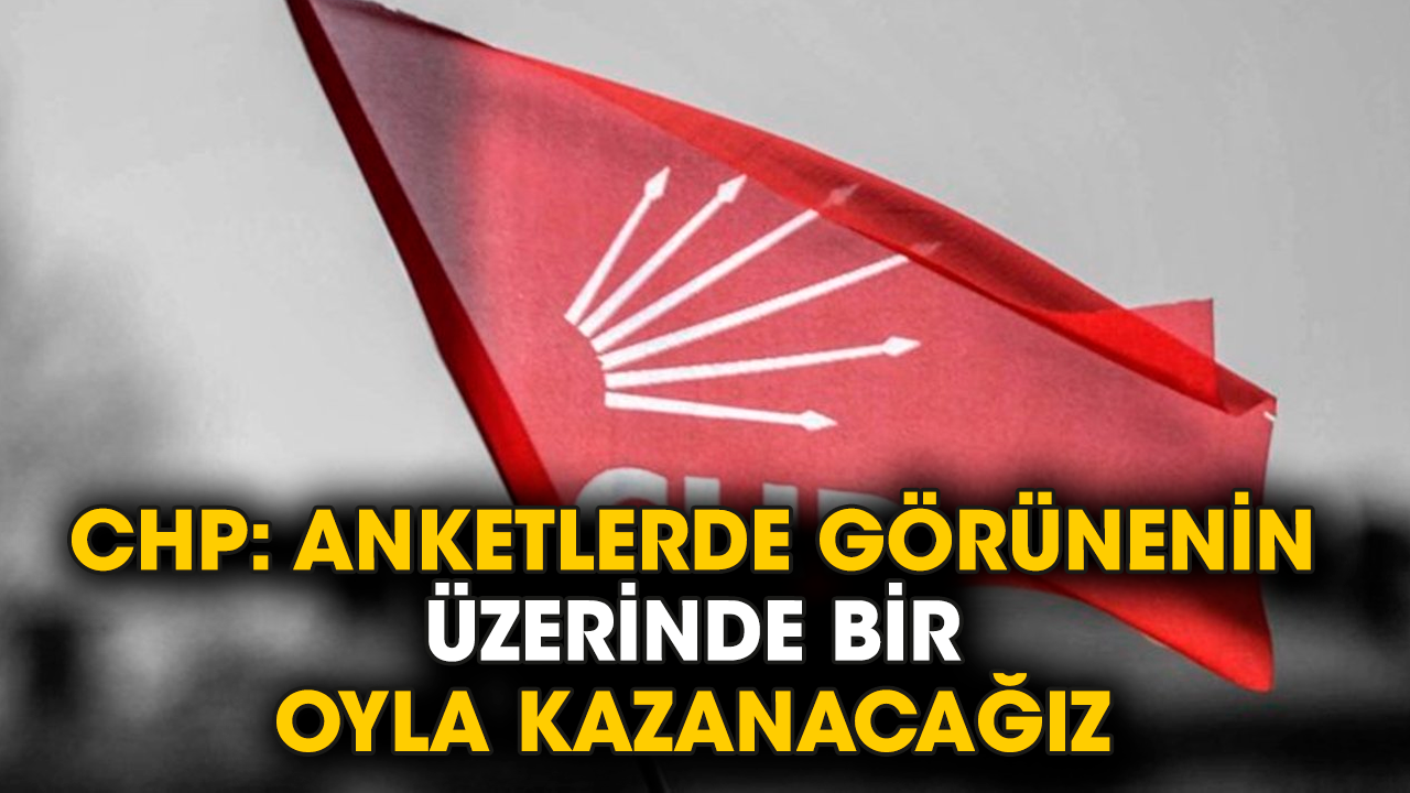 CHP: Anketlerde görünenin üzerinde bir oyla kazanacağız