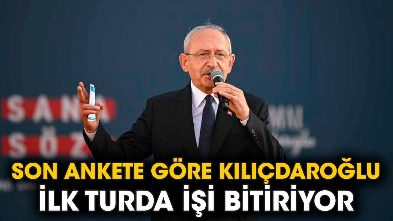 Son ankete göre Kılıçdaroğlu ilk turda işi bitiriyor