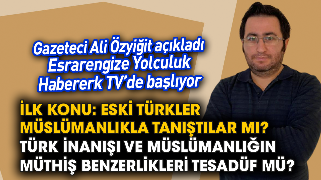 Gazeteci Ali Özyiğit açıkladı! Esrarengize Yolculuk Habererk TV’de başlıyor