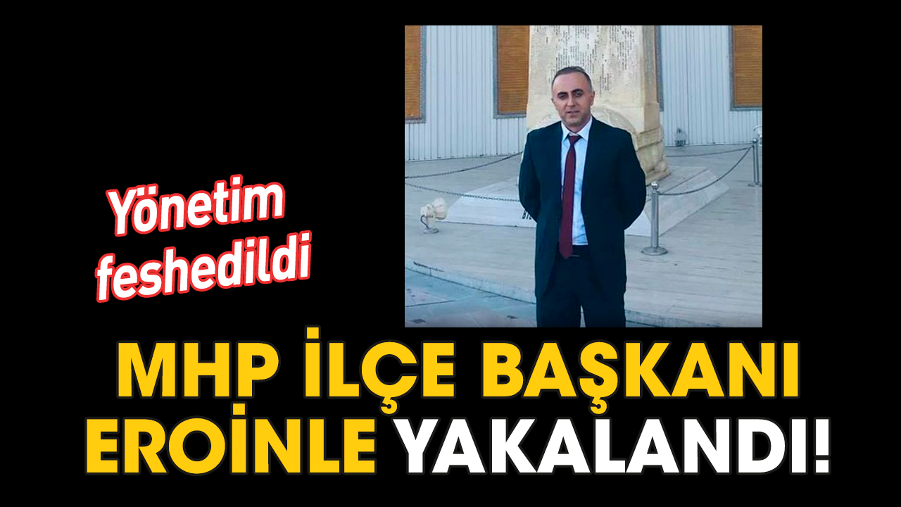 MHP İlçe Başkanı eroinle yakalandı! Yönetim feshedildi