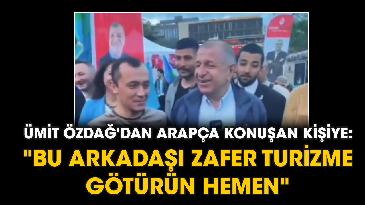 Ümit Özdağ'dan Arapça konuşan kişiye: "Bu arkadaşı Zafer Turizme götürün hemen"