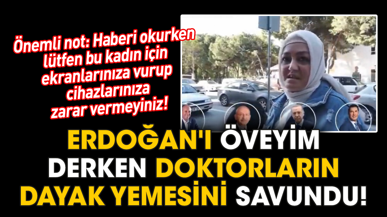 Erdoğan'ı öveyim derken doktorların dayak yemesini savundu!