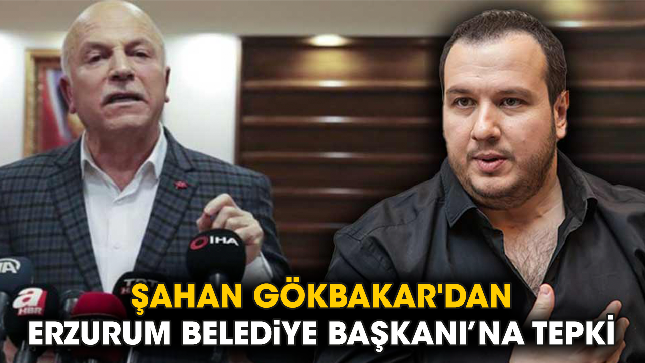 Şahan Gökbakar'dan Erzurum Belediye Başkanı Mehmet Sekmen'e tepki