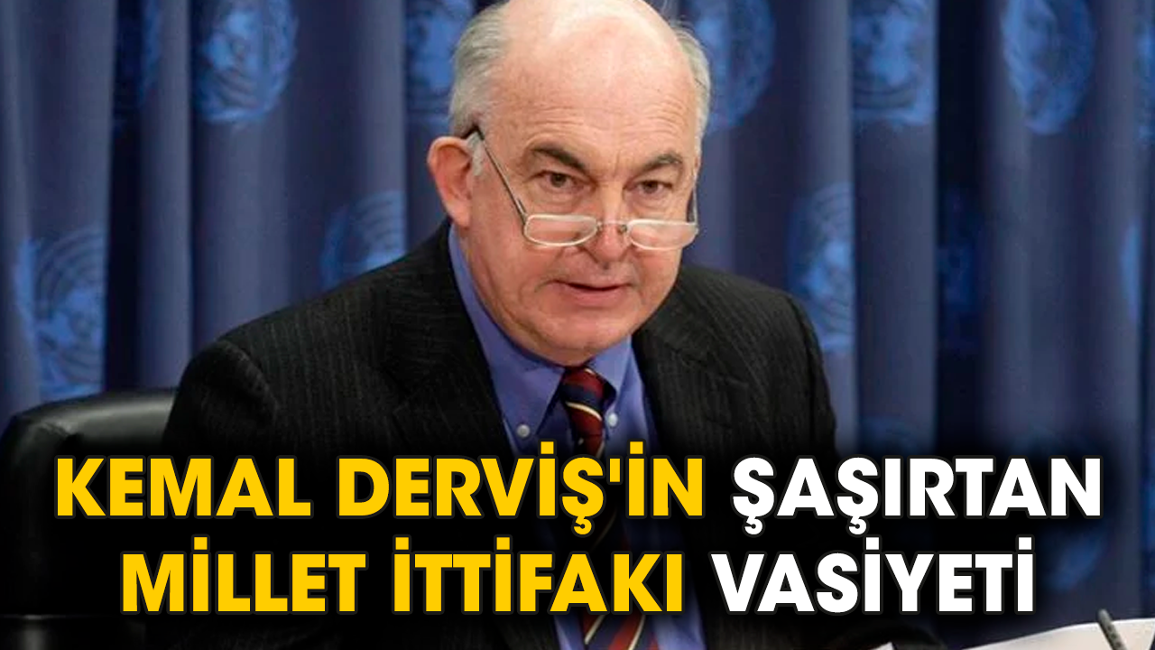 Kemal Derviş'in şaşırtan Millet İttifakı vasiyeti