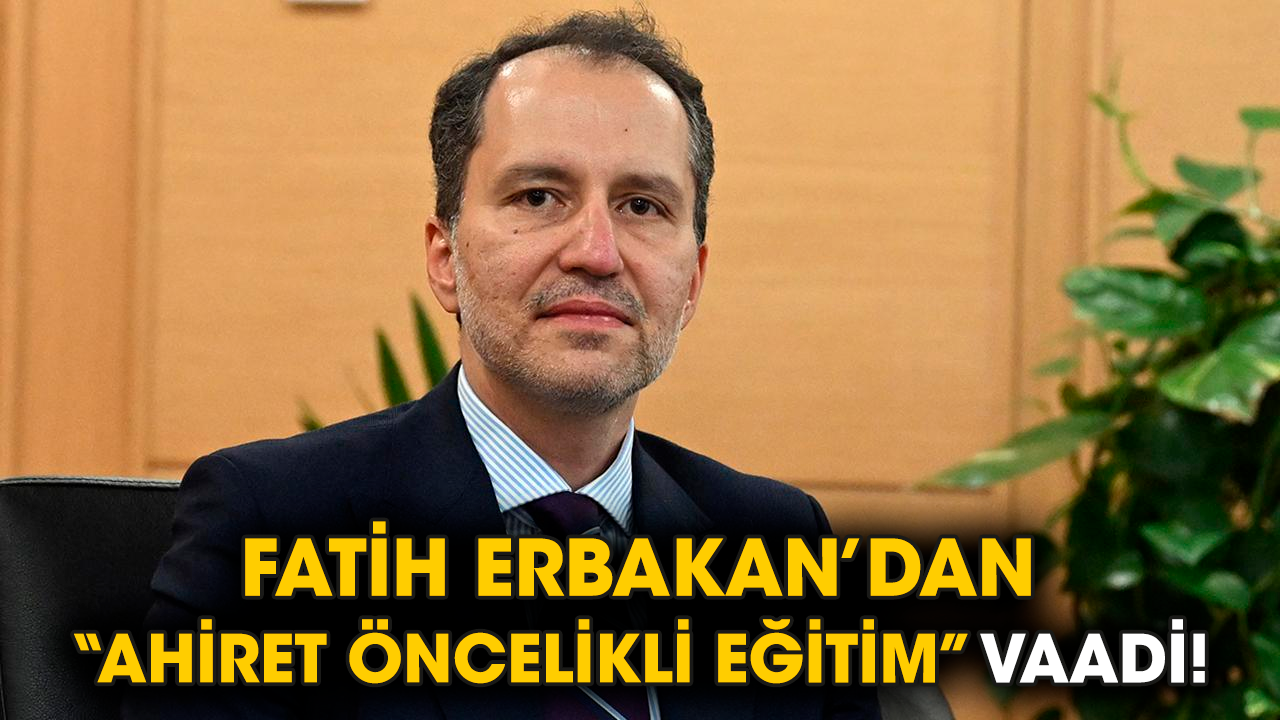 Fatih Erbakan’dan “Ahiret öncelikli eğitim” vaadi!