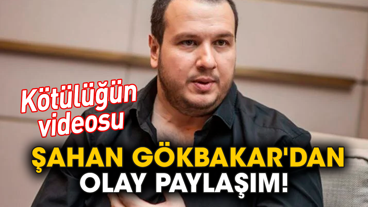 Şahan Gökbakar'dan olay paylaşım! Kötülüğün videosu