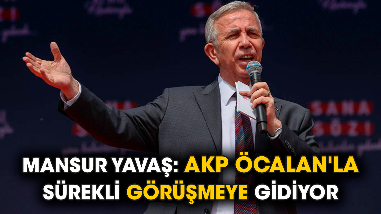 Mansur Yavaş: AKP Öcalan'la sürekli görüşmeye gidiyor